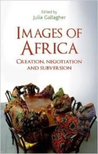 Julia Gallagher - Images of Africa - Creation, Negotiation and Subversion.