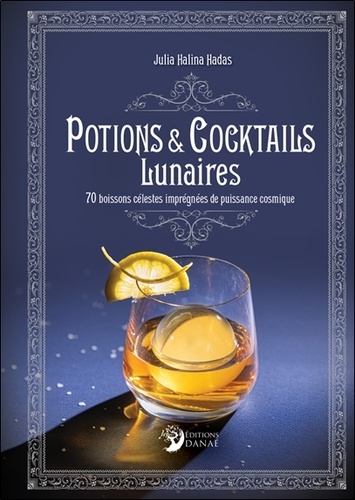 Potions et cocktails lunaires. 70 boissons célestes imprégnées de puissance cosmique