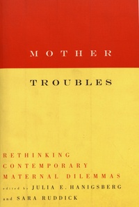 Julia Hanigsberg et Sara Ruddick - Mother Troubles - Rethinking Contemporary Maternal Dilemmas.