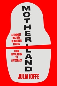 Julia Ioffe - Motherland - A Feminist History of Modern Russia,from Revolution to Autocracy.