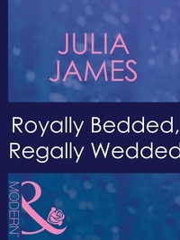 Julia James - Royally Bedded, Regally Wedded.