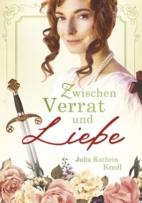 Julia Kathrin Knoll - Zwischen Verrat und Liebe - Der Soldat des Königs Band 1 (Neuauflage).