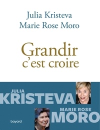 Julia Kristeva et Marie Rose Moro - Grandir c'est croire.