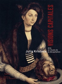 Julia Kristeva - Visions capitales - Arts et rituels de la décapitation.