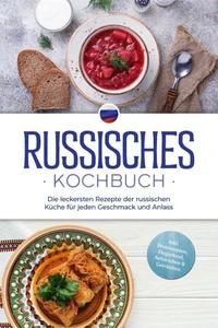 Russisches Kochbuch: Die leckersten Rezepte der russischen Küche für jeden Geschmack und Anlass - inkl. Brotrezepten, Fingerfood, Aufstrichen &amp; Getränken