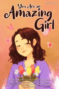 You Are an Amazing Girl: A Collection of Stories Lived by a Little Girl to Teach You to be Brave and Always Believe in Yourself. A Motivational Book about Courage, Inner Strength, and Friendship.