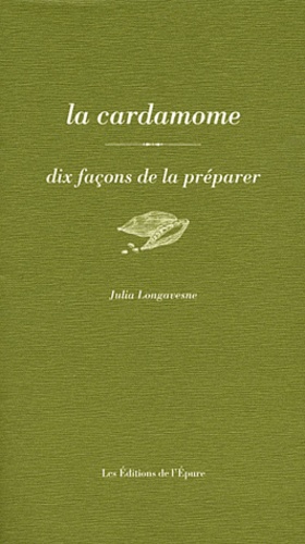Julia Longavesne - La cardamome - Dix façons de la préparer.
