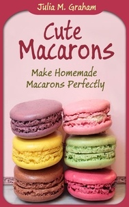  Julia M.Graham - Cute Macarons : Make Homemade Macarons Perfectly.