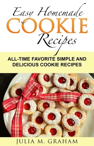  Julia M.Graham - Easy Homemade Cookie Recipes: All-Time Favorite Simple and Delicious Cookie Recipes.