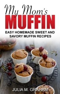  Julia M.Graham - My Mom's Muffin - Easy Homemade Sweet and Savory Muffin Recipes.