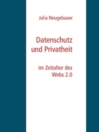 Julia Neugebauer - Datenschutz und Privatheit - im Zeitalter des Webs 2.0.