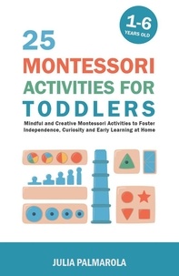  JULIA PALMAROLA - 25 Montessori Activities for Toddlers: Mindful and Creative Montessori Activities to Foster Independence, Curiosity and Early Learning at Home - Montessori Activity Books for Home and School, #1.