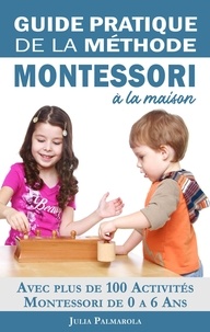  JULIA PALMAROLA - Guide Pratique de la Méthode Montessori à la Maison: Avec plus de 100 activités Montessori de 0 à 6 ans.