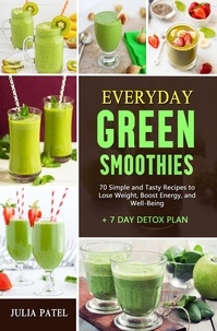  Julia Patel - Everyday Green Smoothies: 70 Simple and Tasty Recipes to Lose Weight, Boost Energy, and Well-Being + 7 Day Detox Plan.