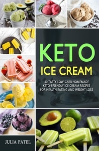  Julia Patel - Keto Ice Cream: 40 Tasty Low-Carb Homemade Keto-Friendly Ice Cream Recipes  for Health Eating and Weight Loss.