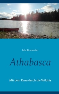 Julia Riesenweber - Athabasca - Mit dem Kanu durch die Wildnis.