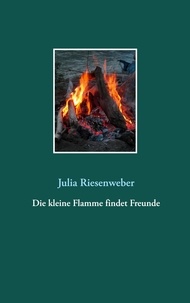 Julia Riesenweber - Die kleine Flamme findet Freunde.