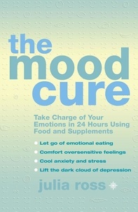 Julia Ross - The Mood Cure - Take Charge of Your Emotions in 24 Hours Using Food and Supplements.