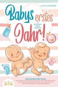 Babys erstes Jahr! 12 wunderbare Monate: Das große Baby Buch mit wertvollen Tipps für Entwicklung und Ernährung bis hin zu Alltag und Erziehung (inkl. Checklisten, Beikosteinführung &amp; Ernährungsplan)