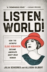 Julia Scheeres et Allison Gilbert - Listen, World! - How the Intrepid Elsie Robinson Became America's Most-Read Woman.