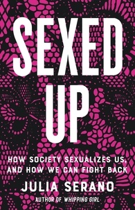 Julia Serano - Sexed Up - How Society Sexualizes Us, and How We Can Fight Back.