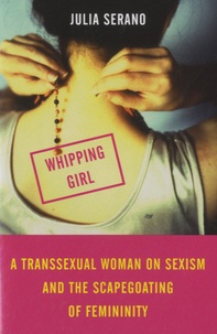 Julia Serano - Whipping Girl - A Transsexual Woman on Sexism and the Scapegoating of Femininity.