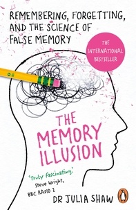 Julia Shaw - The Memory Illusion - Remembering, Forgetting, and the Science of False Memory.