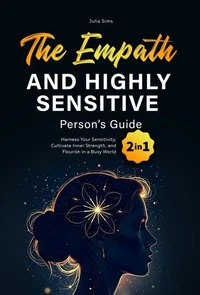 The Empath and Highly Sensitive Person’s Guide: Harness Your Sensitivity, Cultivate Inner Strength, and Flourish in a Busy World