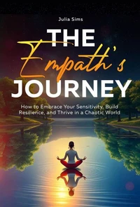 The Empath’s Journey: How to Embrace Your Sensitivity, Build Resilience, and Thrive in a Chaotic World