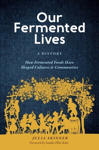 Our Fermented Lives. A History of How Fermented Foods Have Shaped Cultures &amp; Communities