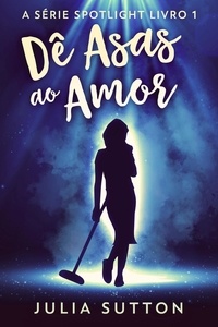  Julia Sutton - Dê Asas ao Amor - A Série Spotlight, #1.