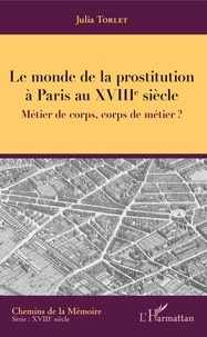 Julia Torlet - Le monde de la prostitution à Paris au XVIIIe siècle - Métier de corps, corps de métier ?.