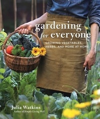 Julia Watkins - Gardening For Everyone - Growing Vegetables, Herbs, and More at Home.