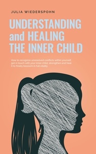  Julia Wiederspohn - Understanding and Healing the Inner Child: How to recognize unresolved conflicts within yourself, get in touch with your inner child, strengthen and heal it to finally blossom in full vitality.