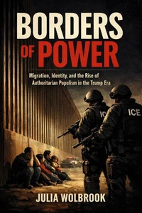 Borders of Power Migration, Identity, and the Rise of Authoritarian Populism in the Trump Era