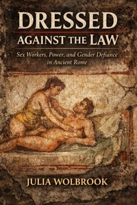 Dressed Against the Law Sex Workers, Power, and Gender Defiance in Ancient Rome
