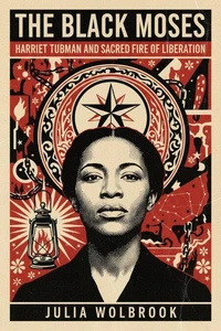 The Black Moses Harriet Tubman and the Sacred Fire of Liberation