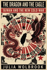The Dragon and the Eagle Taiwan and the New Cold War