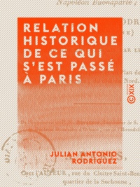 Julian Antonio Rodríguez - Relation historique de ce qui s'est passé à Paris - À la mémorable époque de la déchéance de Napoléon-Buonaparte.