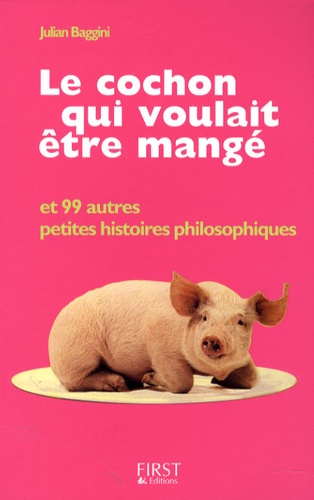 Julian Baggini - Le cochon qui voulait être mangé - Et 99 autres petites histoires philosophiques.