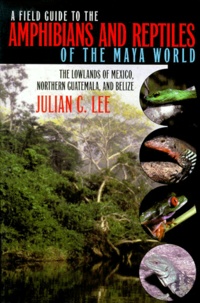 Julian-C Lee - A Field Guide To The Amphibians And Reptiles Of The Maya World. The Lowlands Of Mexico, Northern Guatemala, And Belize.