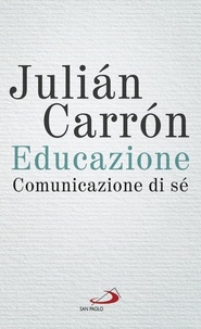 Julian Carron - Educazione, comunicazione di sé - Un contributo all'evento voluto da papa Francesco «Ricostruire il patto educativo globale».