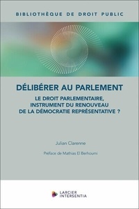 Julian Clarenne - Délibérer au Parlement - Le droit parlementaire, instrument du renouveau de la démocratie.