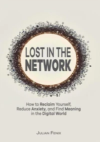 Lost in the Network: How to Reclaim Yourself, Reduce Anxiety, and Find Meaning in the Digital World