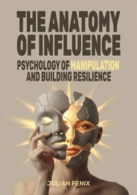 The Anatomy of Influence: Psychology of Manipulation and Building Resilience