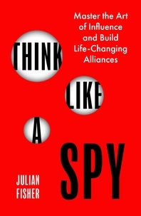 Julian Fisher - Think Like a Spy - Master the Art of Influence and Build Life-Changing Alliances.