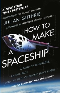 Julian Guthrie - How to Make a Spaceship - A Band of Renegades, an Epic Race, and the Birth of Private Spaceflight.