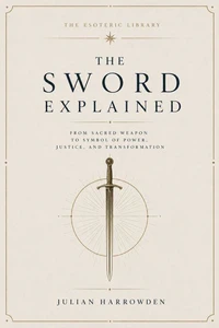 The Sword Explained From Sacred Weapon to Symbol of Power, Justice, and Transformation