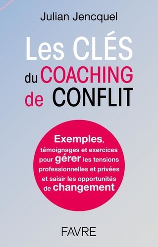 Les clés du coaching de conflit. Exemples, témoignages et exercices pour gérer les tensions professionnelles et privées et saisir les opportunités de changement