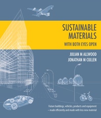 Julian M Allwood et Jonathan M Cullen - Sustainable Materials - with both eyes open - Future buildings, vehicles, products and equipment - made efficiently and made with less new material.